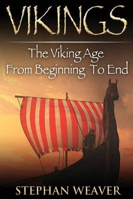 Vikings: The Viking Age From Beginning To End by Weaver, Stephan