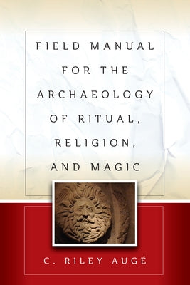 Field Manual for the Archaeology of Ritual, Religion, and Magic by Augé, C. Riley
