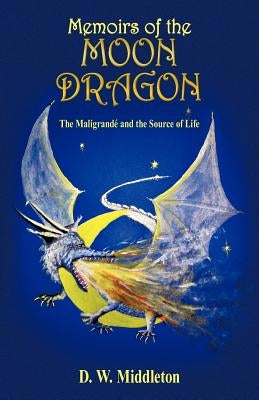Memoirs of the Moon Dragon: The Maligrand and the Source of Life by Middleton, D. W.