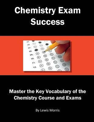 Chemistry Exam Success: Master the Key Vocabulary of the Chemistry Course and Exams by Morris, Lewis