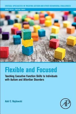 Flexible and Focused: Teaching Executive Function Skills to Individuals with Autism and Attention Disorders by Najdowski, Adel