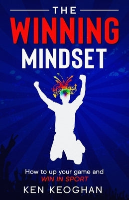 The Winning Mindset: How To Up Your Game And Win In Sport by Keoghan, Ken