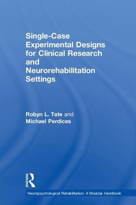 Single-Case Experimental Designs for Clinical Research and Neurorehabilitation Settings: Planning, Conduct, Analysis and Reporting by Tate, Robyn