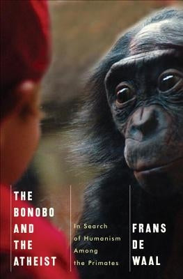 The Bonobo and the Atheist: In Search of Humanism Among the Primates by de Waal, Frans
