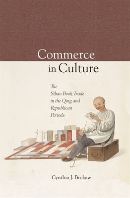 Commerce in Culture: The Sibao Book Trade in the Qing and Republican Periods by Brokaw, Cynthia J.