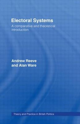 Electoral Systems: A Theoretical and Comparative Introduction by Reeve, Andrew