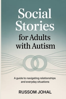 Social Stories for Adults with Autism: A guide to navigating relationships and everyday situations by Johal, Russom
