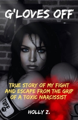 G'Loves Off: True Story of My Fight and Escape From The Grip of A Toxic Narcissist by Z, Holly