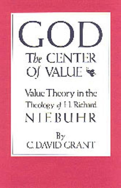 God the Center of Value: Value Theory in the Theology of H. Richard Niebuhr by Grant, C. David