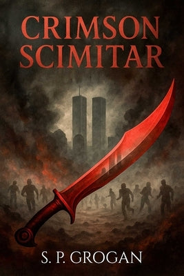 Crimson Scimitar: Attack on America--2001-2027 by Grogan, S. P.