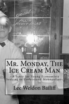 Mr. Monday, The Ice Cream Man: A Story for Young Economists Seeking to Understand Monopolies by Bailiff, Lee Weldon