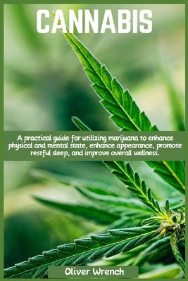 Cannabis: A practical guide for utilizing marijuana to enhance physical and mental state, enhance appearance, promote restful sl by Wrench, Oliver