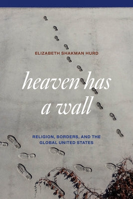 Heaven Has a Wall: Religion, Borders, and the Global United States by Hurd, Elizabeth Shakman