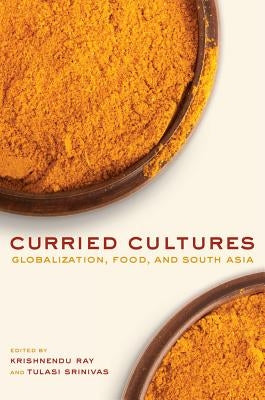 Curried Cultures: Globalization, Food, and South Asia Volume 34 by Ray, Krishnendu