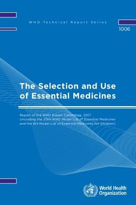 The Selection and Use of Essential Medicines: Report of the Who Expert Committee, 2017 (Including the 20th Who Model List of Essential Medicines and t by World Health Organization