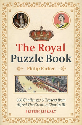The Royal Puzzle Book: 300 Challenges and Teasers from Alfred the Great to Charles III by Parker, Philip