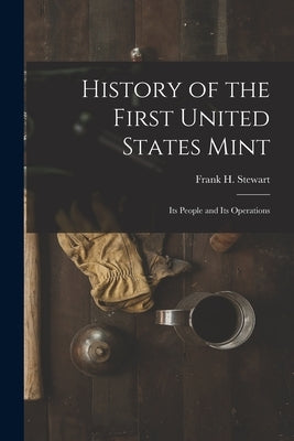 History of the First United States Mint: Its People and Its Operations by Stewart, Frank H.