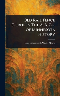 Old Rail Fence Corners: The A. B. C's. of Minnesota History by Morris, Lucy Leavenworth Wilder