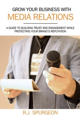 Grow Your Business With Media Relations by Spurgeon, R. J.