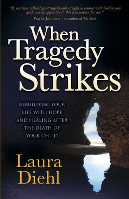 When Tragedy Strikes: Rebuilding Your Life with Hope and Healing After the Death of Your Child by Diehl, Laura