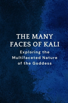 The Many Faces of Kali: Exploring the Multifaceted Nature of the Goddess by Muir, Nichole