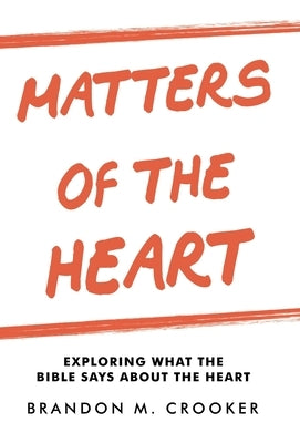 Matters of the Heart: Exploring What the Bible Says About the Heart by Crooker, Brandon M.