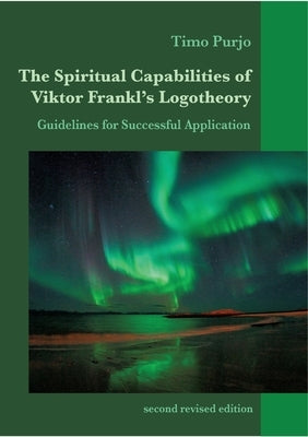 The Spiritual Capabilities of Viktor Frankl's Logotheory: Guidelines for Successful Application by Purjo, Timo