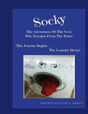 Socky -The Adventures Of The Sock Who Escapes From The Dryer Book 1: "The Journey Begins....The Laundry Room" by Green, Elise a.