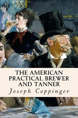 The American Practical Brewer and Tanner by Coppinger, Joseph