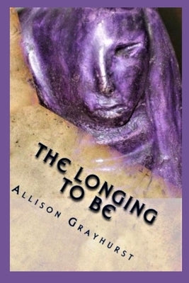 The Longing To Be: The poetry of Allison Grayhurst by Grayhurst, Allison