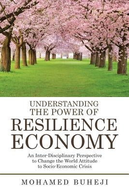 Understanding the Power of Resilience Economy: An Inter-Disciplinary Perspective to Change the World Attitude to Socio-Economic Crisis by Buheji, Mohamed