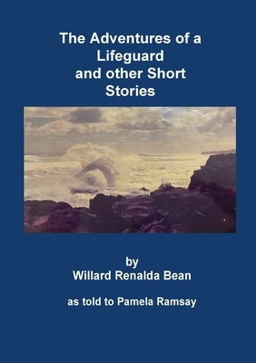 The Adventures of a Lifeguard and other Short Stories by Willard Renalda Bean: as told to Pamela Ramsay by Bean, Willard Renalda