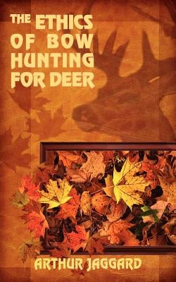 The Ethics of Bow Hunting for Deer by Jaggard, Arthur