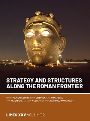 Strategy and Structures Along the Roman Frontier: Proceedings of the 25th International Congress of Roman Frontier Studies 2 by Van Enckevort, Harry