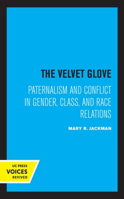 The Velvet Glove: Paternalism and Conflict in Gender, Class, and Race Relations by Jackman, Mary R.