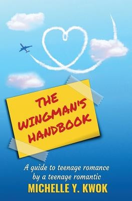 The Wingman's Handbook: A Guide to Teenage Romance by a Teenage Romantic by Kwok, Michelle Y.