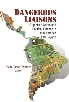 Dangerous Liaisons: Organized Crime and Political Finance in Latin America and Beyond by Casas-Zamora, Kevin