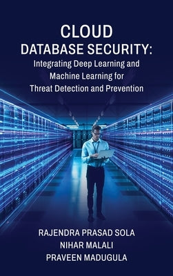 Cloud Database Security: Integrating Deep Learning and Machine Learning for Threat Detection and Prevention by Rajendra Prasad Sola