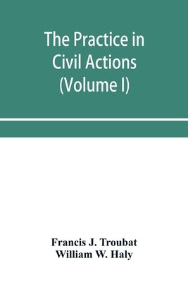 The practice in civil actions and proceedings in the Supreme Court of Pennsylvania, in the District Court and Court of Common Pleas for the city and c by J. Troubat, Francis