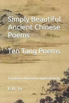 Simply Beautiful Ancient Chinese Poems: Ten Tang Poems by Yu, K. H.