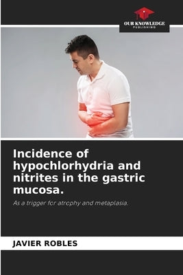 Incidence of hypochlorhydria and nitrites in the gastric mucosa. by Robles, Javier