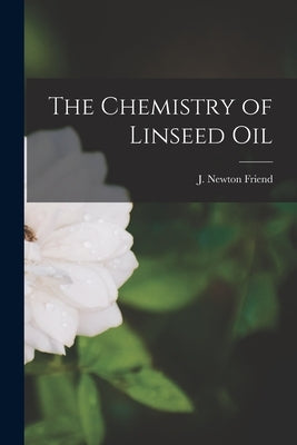 The Chemistry of Linseed Oil by Friend, J. Newton