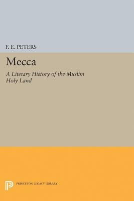 Mecca: A Literary History of the Muslim Holy Land by Peters, Francis Edward