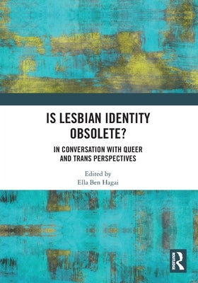 Is Lesbian Identity Obsolete?: In Conversation with Queer and Trans Perspectives by Hagai, Ella Ben