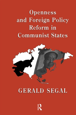 Openness and Foreign Policy Reform in Communist States by Segal, Gerald
