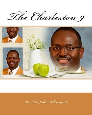 The Charleston 9: Ninety Seconds Changed a Church, Community and the World by Williams, Dr John `., Jr.