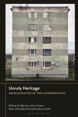 Unruly Heritage: Archaeologies of the Anthropocene by Olsen, Bj?rnar Julius