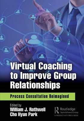 Virtual Coaching to Improve Group Relationships: Process Consultation Reimagined by Rothwell, William J.
