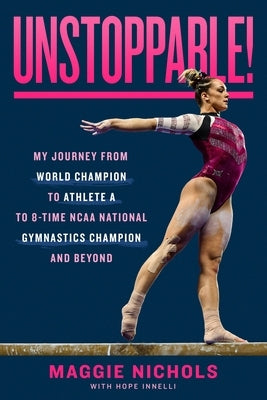 Unstoppable!: My Journey from World Champion to Athlete A to 8-Time NCAA National Gymnastics Champion and Beyond by Nichols, Maggie
