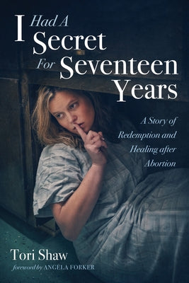 I Had a Secret for Seventeen Years: A Story of Redemption and Healing After Abortion by Shaw, Tori